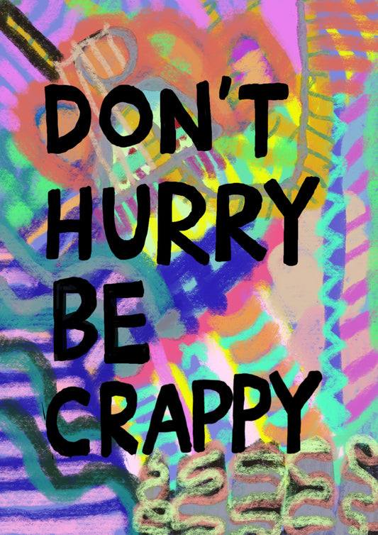 Don't hurry be crappy