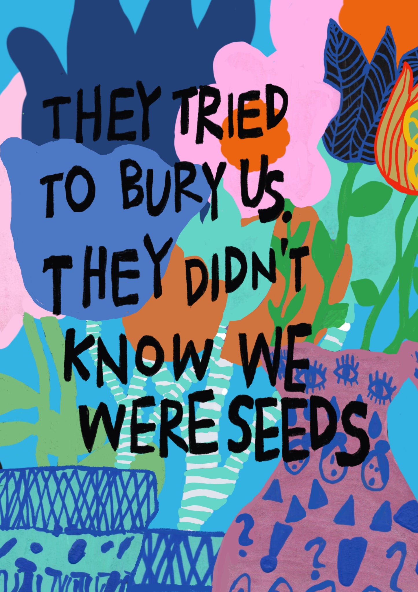 They tried to bury us, they didn't know we were seeds